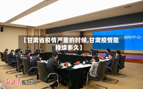 【甘肃省疫情严重的时候,甘肃疫情能持续多久】-第1张图片