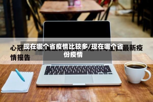 现在哪个省疫情比较多/现在哪个省份疫情-第1张图片