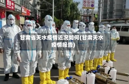 甘肃省天水疫情近况如何(甘肃天水疫情报告)-第1张图片