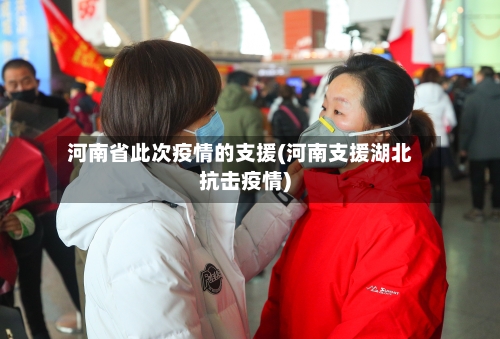 河南省此次疫情的支援(河南支援湖北抗击疫情)-第1张图片