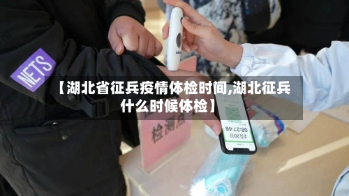 【湖北省征兵疫情体检时间,湖北征兵什么时候体检】-第2张图片