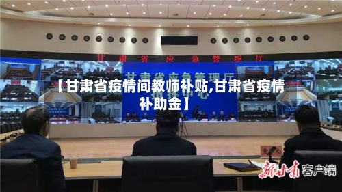 【甘肃省疫情间教师补贴,甘肃省疫情补助金】-第1张图片