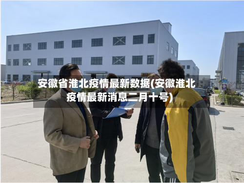 安徽省淮北疫情最新数据(安徽淮北疫情最新消息二月十号)-第1张图片