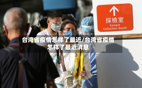 台湾省疫情怎样了最近/台湾省疫情怎样了最近消息-第1张图片