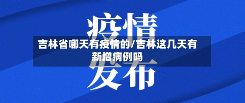 吉林省哪天有疫情的/吉林这几天有新增病例吗-第3张图片