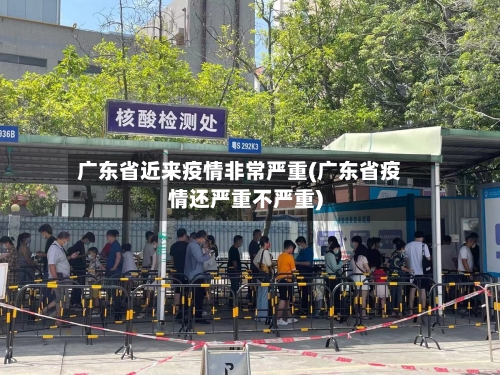 广东省近来疫情非常严重(广东省疫情还严重不严重)-第1张图片