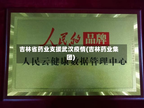 吉林省药业支援武汉疫情(吉林药业集团)-第1张图片