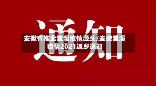安徽省淮北濉溪疫情源头/安徽濉溪疫情2021返乡通知-第2张图片