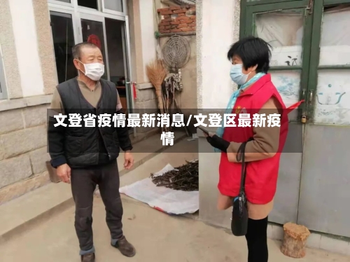 文登省疫情最新消息/文登区最新疫情-第3张图片