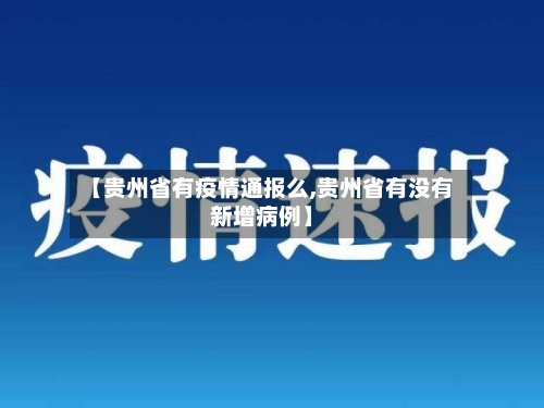 【贵州省有疫情通报么,贵州省有没有新增病例】-第1张图片