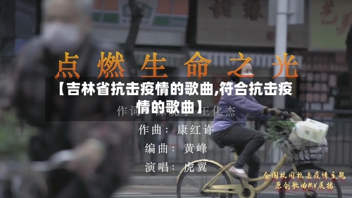 【吉林省抗击疫情的歌曲,符合抗击疫情的歌曲】-第3张图片