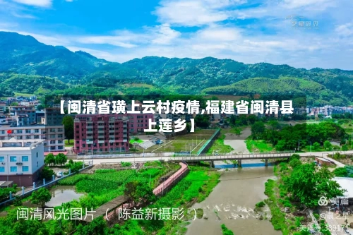 【闽清省璜上云村疫情,福建省闽清县上莲乡】-第3张图片