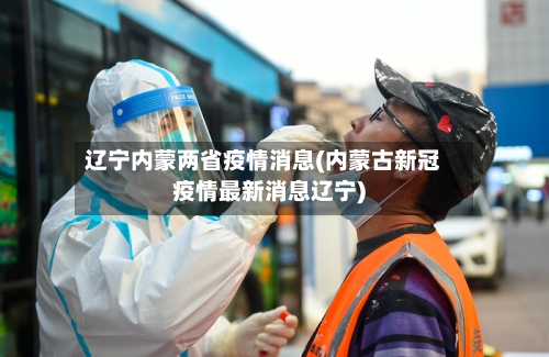 辽宁内蒙两省疫情消息(内蒙古新冠疫情最新消息辽宁)-第2张图片