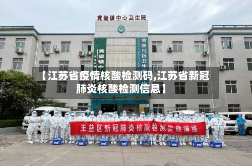 【江苏省疫情核酸检测码,江苏省新冠肺炎核酸检测信息】-第2张图片