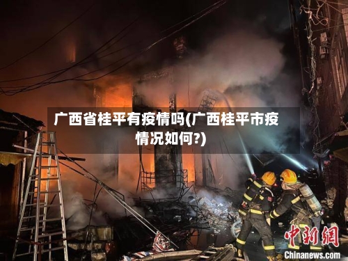 广西省桂平有疫情吗(广西桂平市疫情况如何?)-第1张图片