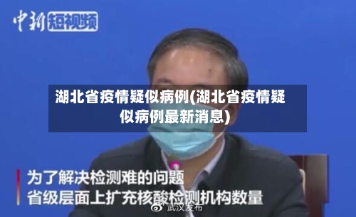 湖北省疫情疑似病例(湖北省疫情疑似病例最新消息)-第3张图片