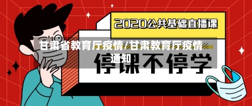 甘肃省教育厅疫情/甘肃教育厅疫情通知-第1张图片