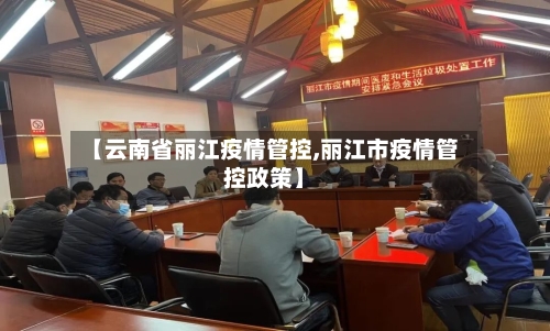 【云南省丽江疫情管控,丽江市疫情管控政策】-第2张图片