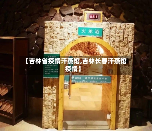 【吉林省疫情汗蒸馆,吉林长春汗蒸馆疫情】-第1张图片