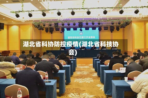 湖北省科协防控疫情(湖北省科技协会)-第2张图片