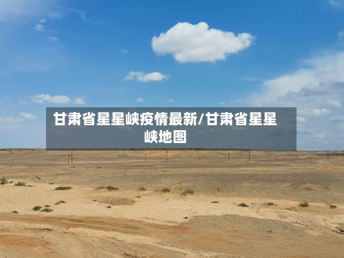 甘肃省星星峡疫情最新/甘肃省星星峡地图-第1张图片