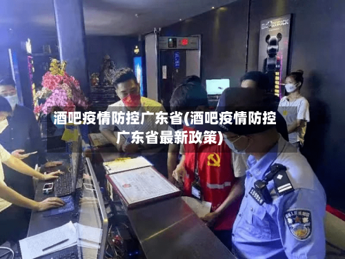 酒吧疫情防控广东省(酒吧疫情防控广东省最新政策)-第1张图片