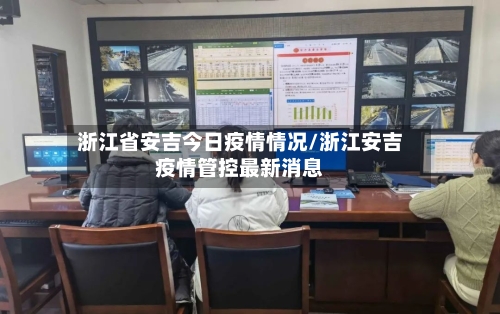 浙江省安吉今日疫情情况/浙江安吉疫情管控最新消息-第1张图片
