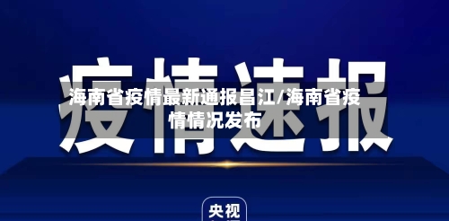 海南省疫情最新通报昌江/海南省疫情情况发布-第1张图片
