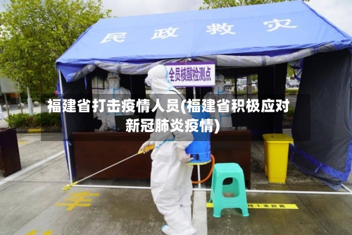 福建省打击疫情人员(福建省积极应对新冠肺炎疫情)-第1张图片