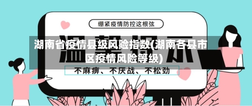 湖南省疫情县级风险指数(湖南各县市区疫情风险等级)-第1张图片