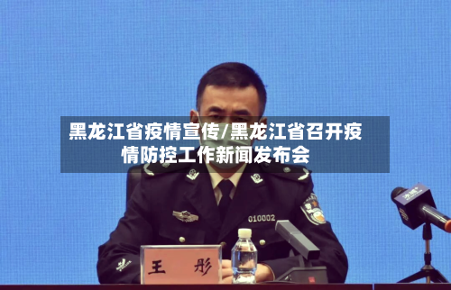 黑龙江省疫情宣传/黑龙江省召开疫情防控工作新闻发布会-第1张图片
