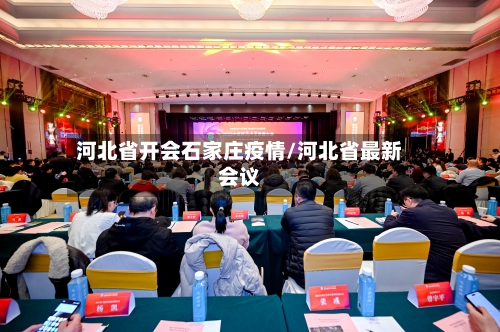 河北省开会石家庄疫情/河北省最新会议-第1张图片