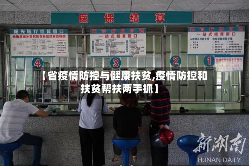 【省疫情防控与健康扶贫,疫情防控和扶贫帮扶两手抓】-第1张图片