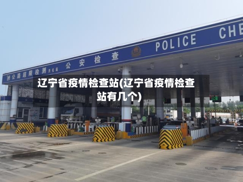辽宁省疫情检查站(辽宁省疫情检查站有几个)-第1张图片