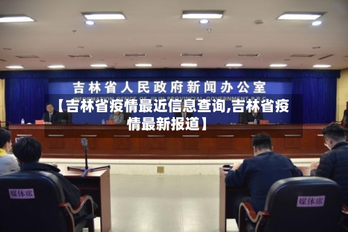 【吉林省疫情最近信息查询,吉林省疫情最新报道】-第1张图片