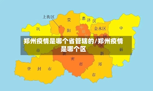 郑州疫情是哪个省管辖的/郑州疫情是哪个区-第3张图片