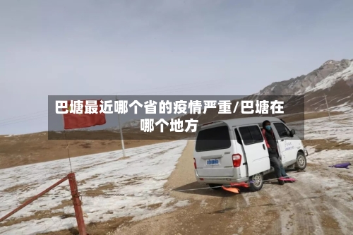 巴塘最近哪个省的疫情严重/巴塘在哪个地方-第1张图片