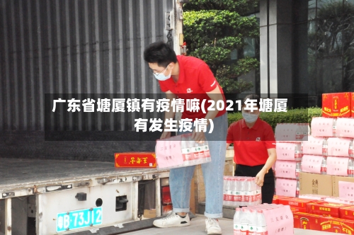 广东省塘厦镇有疫情嘛(2021年塘厦有发生疫情)-第1张图片