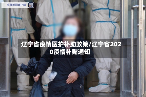 辽宁省疫情医护补助政策/辽宁省2020疫情补贴通知-第2张图片