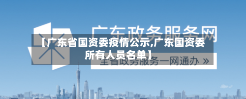 【广东省国资委疫情公示,广东国资委所有人员名单】-第2张图片