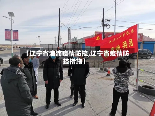 【辽宁省滴滴疫情防控,辽宁省疫情防控措施】-第3张图片