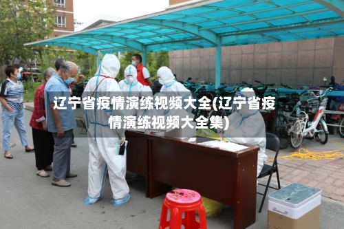 辽宁省疫情演练视频大全(辽宁省疫情演练视频大全集)-第1张图片