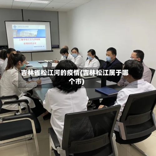 吉林省松江河的疫情(吉林松江属于哪个市)-第1张图片