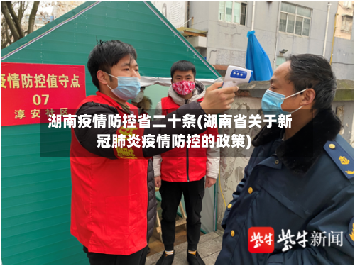 湖南疫情防控省二十条(湖南省关于新冠肺炎疫情防控的政策)-第1张图片