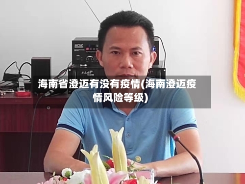 海南省澄迈有没有疫情(海南澄迈疫情风险等级)-第1张图片