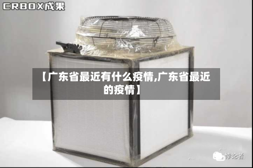 【广东省最近有什么疫情,广东省最近的疫情】-第1张图片