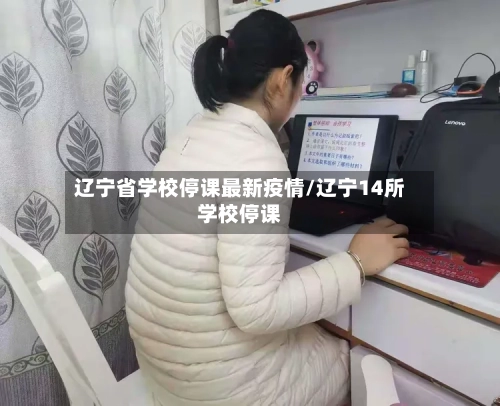 辽宁省学校停课最新疫情/辽宁14所学校停课-第1张图片