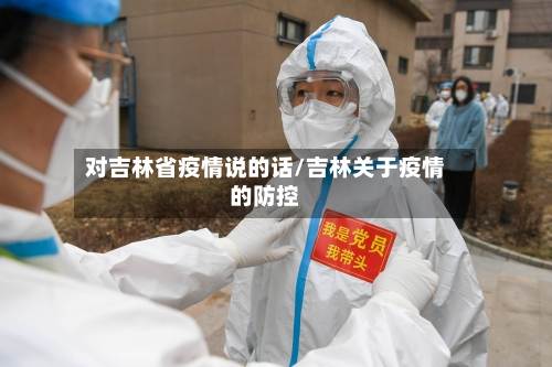 对吉林省疫情说的话/吉林关于疫情的防控-第1张图片
