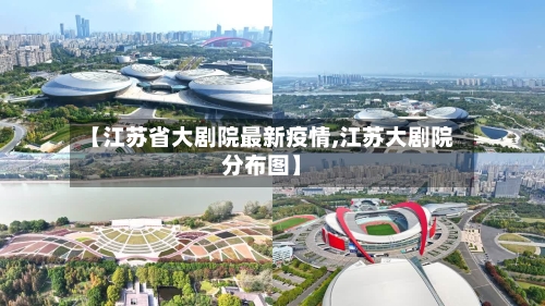 【江苏省大剧院最新疫情,江苏大剧院分布图】-第1张图片