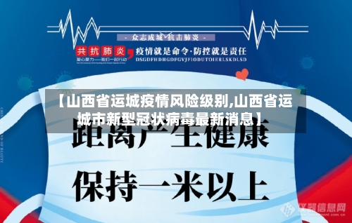 【山西省运城疫情风险级别,山西省运城市新型冠状病毒最新消息】-第1张图片